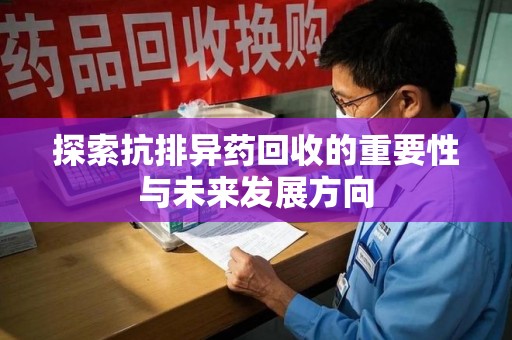 威海探索抗排异药回收的重要性与未来发展方向