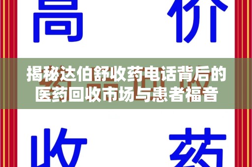 威海揭秘达伯舒收药电话背后的医药回收市场与患者福音