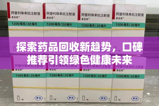 威海探索药品回收新趋势，口碑推荐引领绿色健康未来