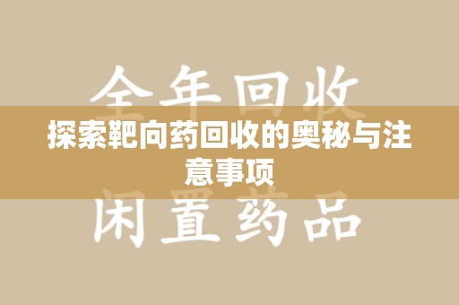 威海探索靶向药回收的奥秘与注意事项
