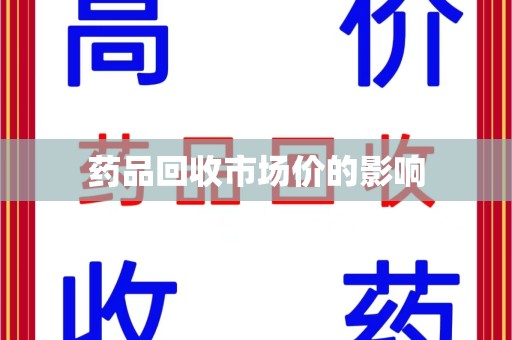 威海药品回收市场价的影响
