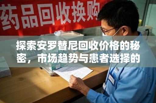 威海探索安罗替尼回收价格的秘密，市场趋势与患者选择的平衡点