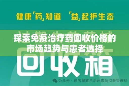 威海探索免疫治疗药回收价格的市场趋势与患者选择