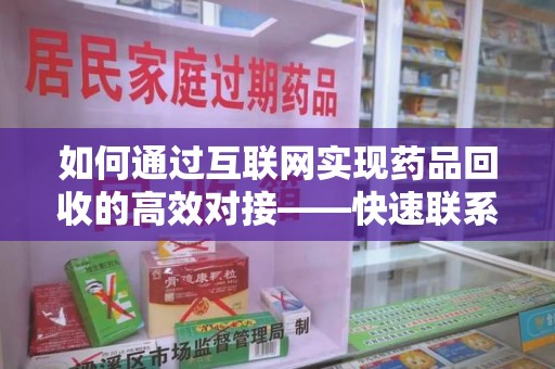 威海如何通过互联网实现药品回收的高效对接——快速联系收药人员