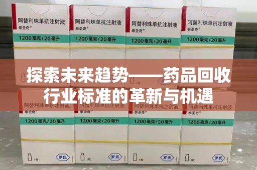 威海探索未来趋势——药品回收行业标准的革新与机遇