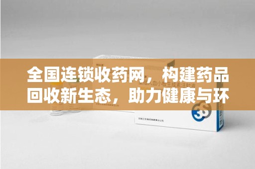 威海全国连锁收药网，构建药品回收新生态，助力健康与环保并行