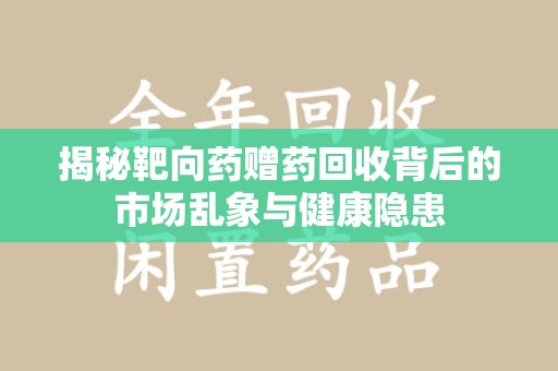 威海揭秘靶向药赠药回收背后的市场乱象与健康隐患
