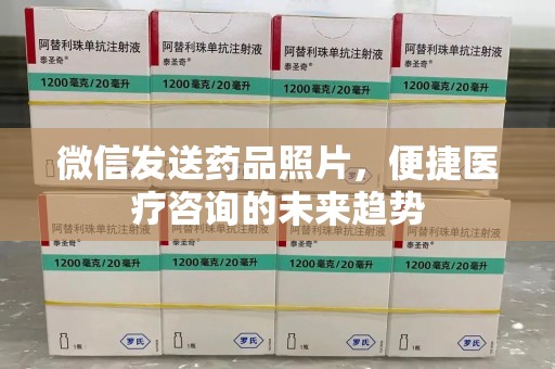 威海微信发送药品照片，便捷医疗咨询的未来趋势
