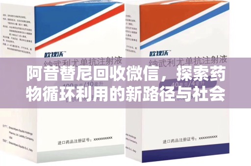 威海阿昔替尼回收微信，探索药物循环利用的新路径与社会意义