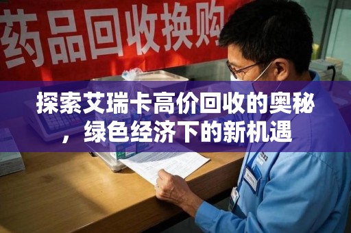 威海探索艾瑞卡高价回收的奥秘，绿色经济下的新机遇