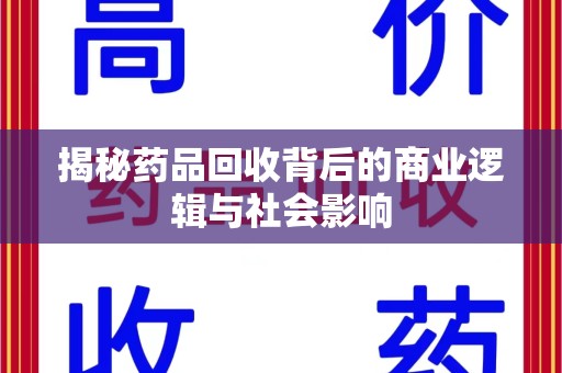 威海揭秘药品回收背后的商业逻辑与社会影响