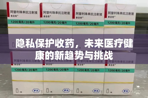 威海隐私保护收药，未来医疗健康的新趋势与挑战