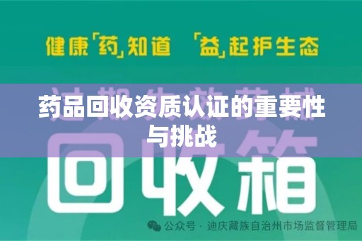 威海药品回收资质认证的重要性与挑战