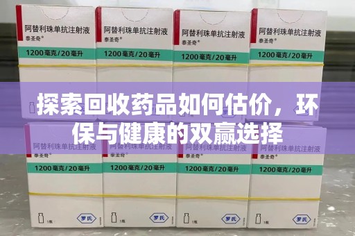 威海探索回收药品如何估价，环保与健康的双赢选择