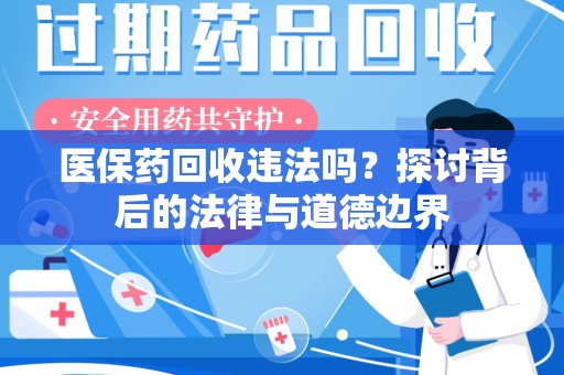 威海医保药回收违法吗？探讨背后的法律与道德边界