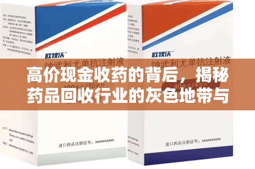 威海高价现金收药的背后，揭秘药品回收行业的灰色地带与潜在风险