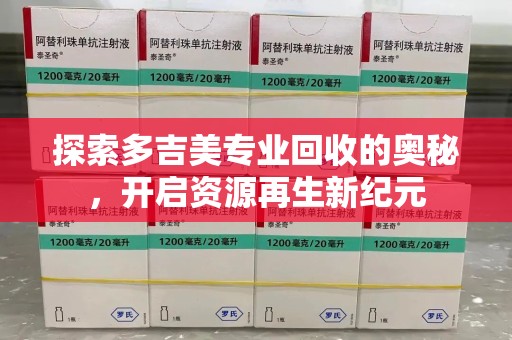 威海探索多吉美专业回收的奥秘，开启资源再生新纪元