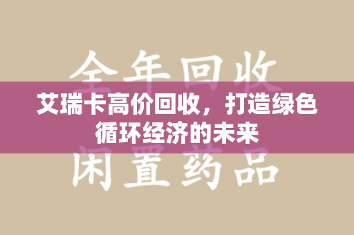 威海艾瑞卡高价回收，打造绿色循环经济的未来
