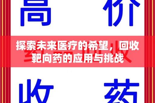 威海探索未来医疗的希望，回收靶向药的应用与挑战