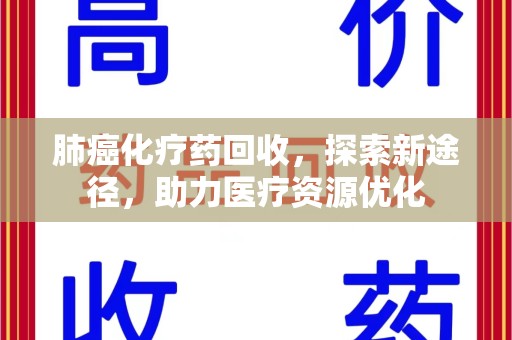 威海肺癌化疗药回收，探索新途径，助力医疗资源优化