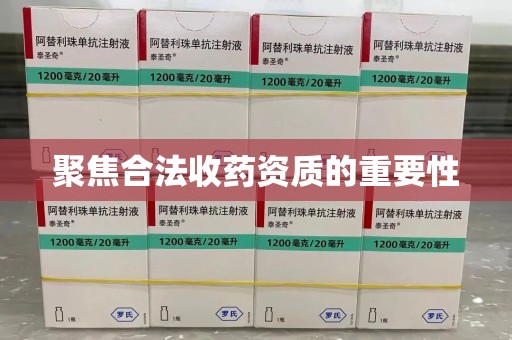 威海聚焦合法收药资质的重要性