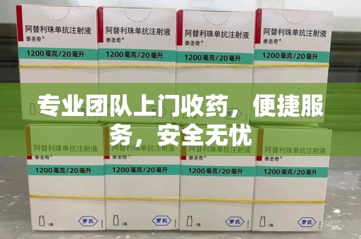 威海专业团队上门收药，便捷服务，安全无忧