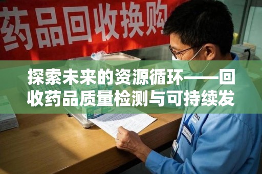 威海探索未来的资源循环——回收药品质量检测与可持续发展