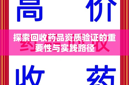 威海探索回收药品资质验证的重要性与实践路径