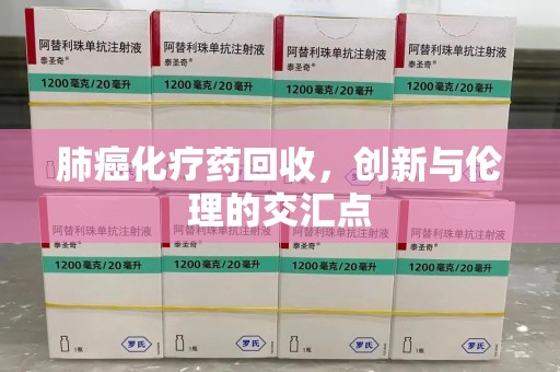 威海肺癌化疗药回收，创新与伦理的交汇点