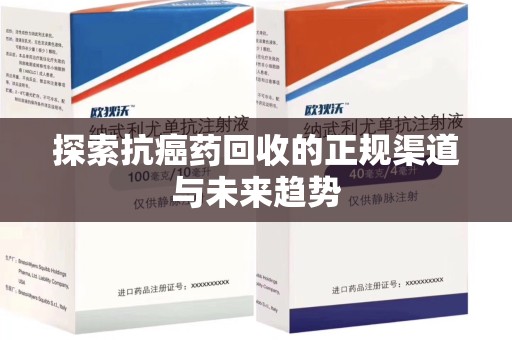 威海探索抗癌药回收的正规渠道与未来趋势