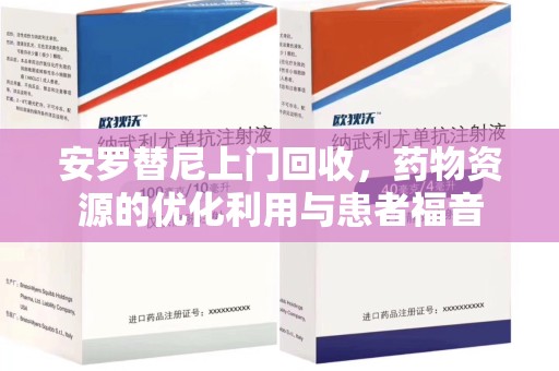 威海安罗替尼上门回收，药物资源的优化利用与患者福音