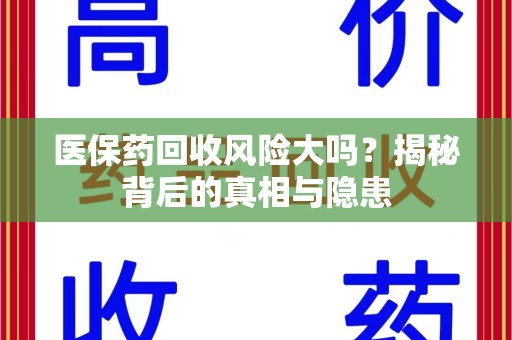 威海医保药回收风险大吗？揭秘背后的真相与隐患