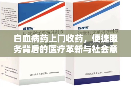 威海白血病药上门收药，便捷服务背后的医疗革新与社会意义