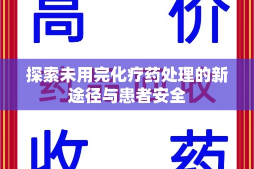 威海探索未用完化疗药处理的新途径与患者安全