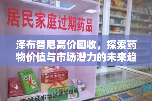 威海泽布替尼高价回收，探索药物价值与市场潜力的未来趋势