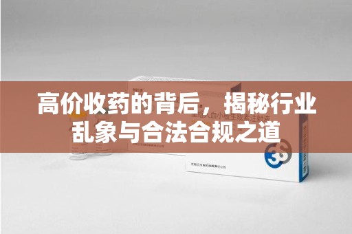 威海高价收药的背后，揭秘行业乱象与合法合规之道