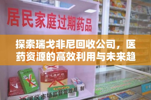 威海探索瑞戈非尼回收公司，医药资源的高效利用与未来趋势
