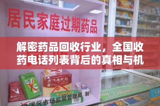 威海解密药品回收行业，全国收药电话列表背后的真相与机遇