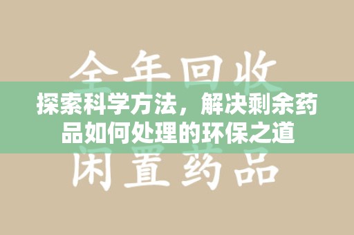 威海探索科学方法，解决剩余药品如何处理的环保之道