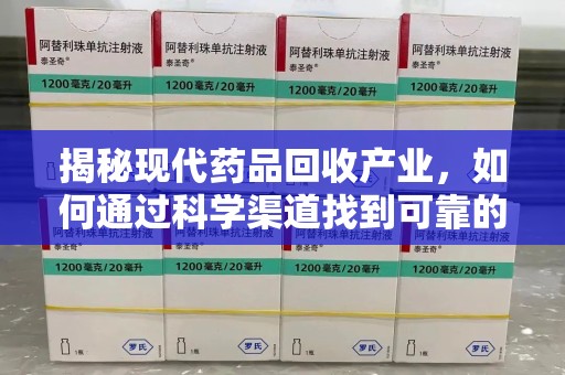威海揭秘现代药品回收产业，如何通过科学渠道找到可靠的收药联系方式