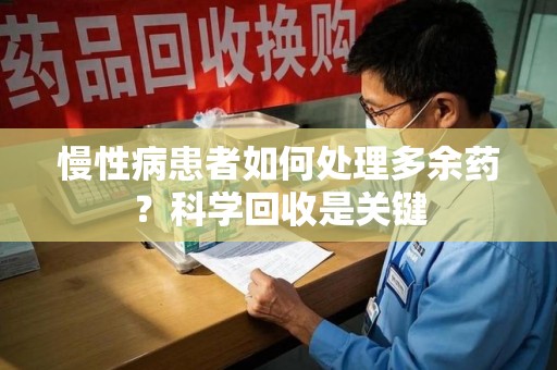 威海慢性病患者如何处理多余药？科学回收是关键