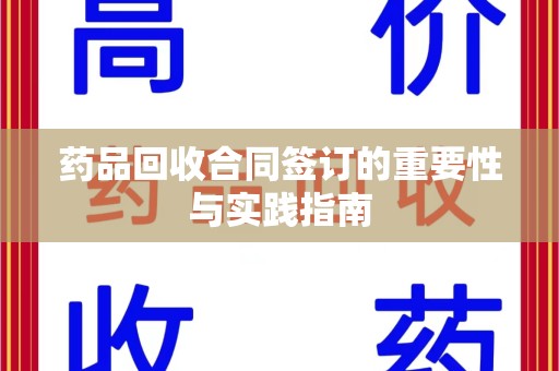 威海药品回收合同签订的重要性与实践指南