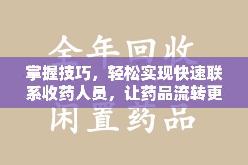 威海掌握技巧，轻松实现快速联系收药人员，让药品流转更高效
