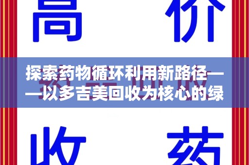 威海探索药物循环利用新路径——以多吉美回收为核心的绿色发展观