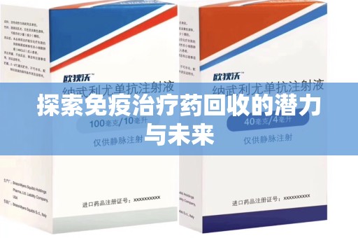 威海探索免疫治疗药回收的潜力与未来