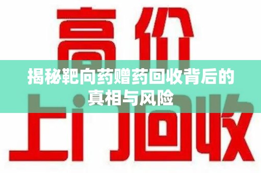 威海揭秘靶向药赠药回收背后的真相与风险
