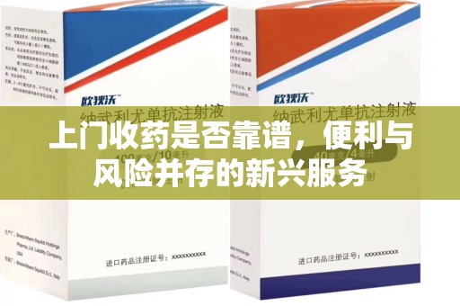 威海上门收药是否靠谱，便利与风险并存的新兴服务