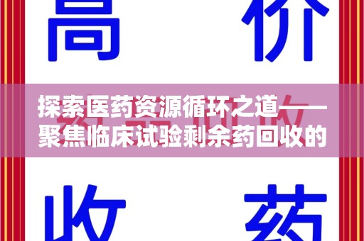 威海探索医药资源循环之道——聚焦临床试验剩余药回收的重要性与实践