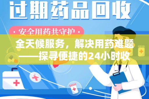 威海全天候服务，解决用药难题——探寻便捷的24小时收药电话服务