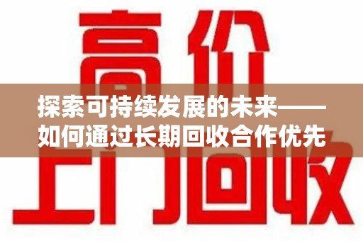 威海探索可持续发展的未来——如何通过长期回收合作优先实现共赢